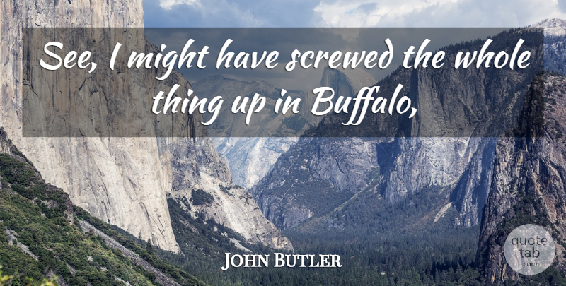 John Butler Quote About Might, Screwed: See I Might Have Screwed...