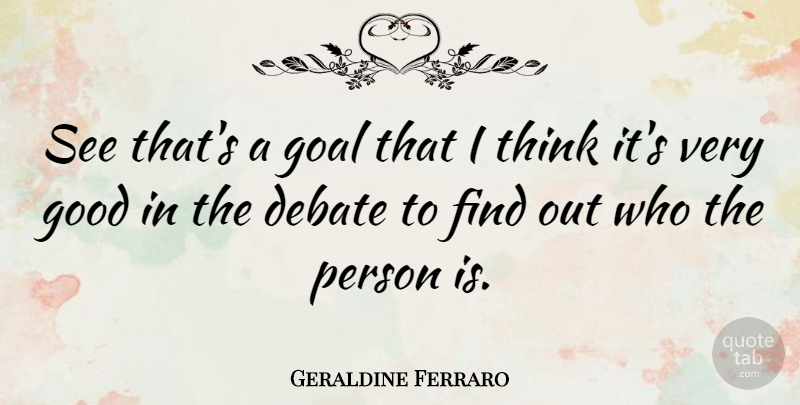 Geraldine Ferraro Quote About Thinking, Goal, Debate: See Thats A Goal That...