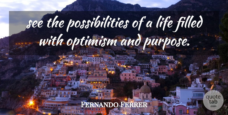 Fernando Ferrer Quote About Filled, Life, Optimism, Possibilities: See The Possibilities Of A...