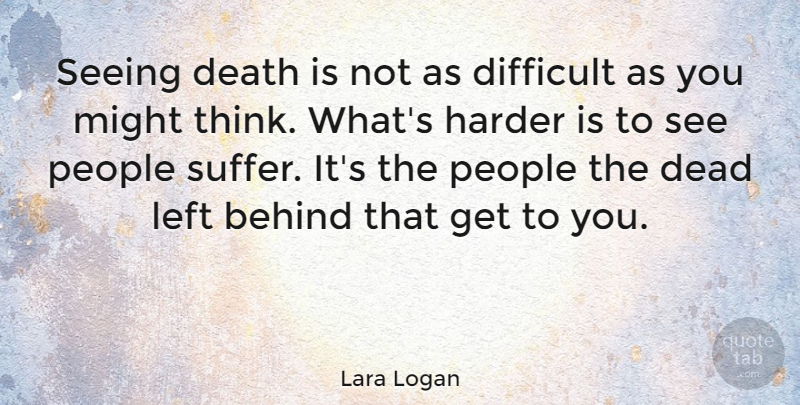 Lara Logan Quote About Behind, Dead, Death, Difficult, Harder: Seeing Death Is Not As...