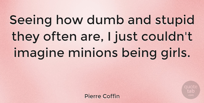 Pierre Coffin Quote About Imagine, Seeing: Seeing How Dumb And Stupid...