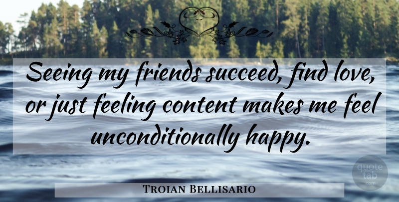 Troian Bellisario Quote About Content, Feeling, Love, Seeing: Seeing My Friends Succeed Find...