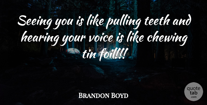 Brandon Boyd Quote About Chewing, Hearing, Pulling, Seeing, Teeth: Seeing You Is Like Pulling...
