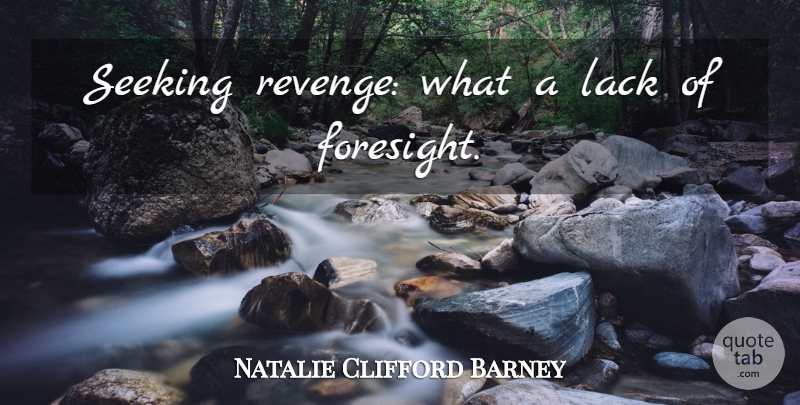 Natalie Clifford Barney Quote About Revenge, Foresight, Seeking Revenge: Seeking Revenge What A Lack...