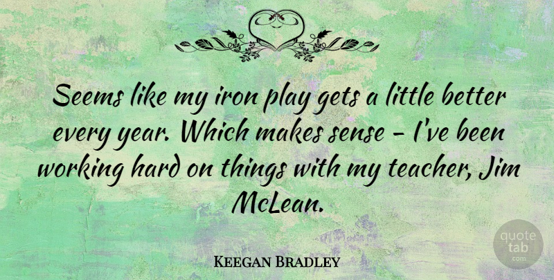 Keegan Bradley Quote About Gets, Hard, Jim, Seems, Teacher: Seems Like My Iron Play...