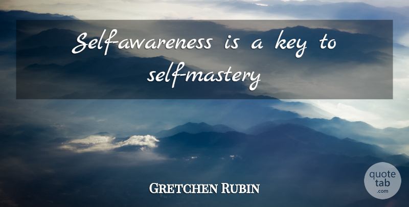 Gretchen Rubin Quote About Self, Keys, Mastery: Self Awareness Is A Key...
