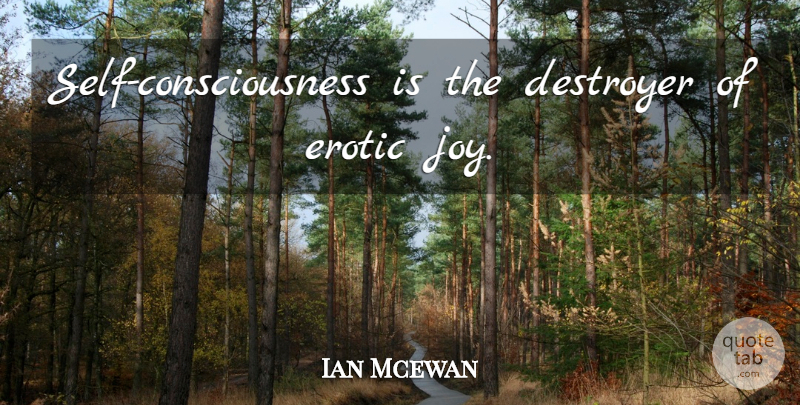 Ian Mcewan Quote About Self, Joy, Erotic: Self Consciousness Is The Destroyer...