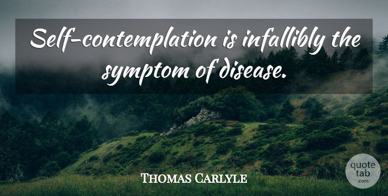 Thomas Carlyle Quote About Self, Disease, Contemplation: Self Contemplation Is Infallibly The...