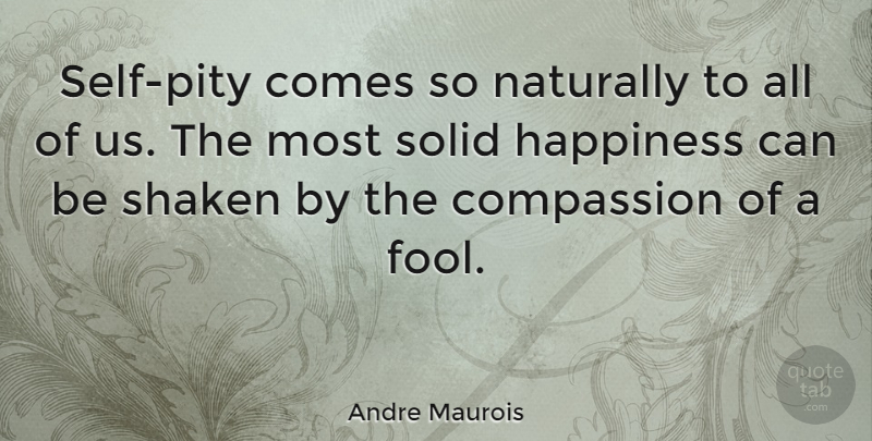 Andre Maurois Quote About Happiness, Compassion, Self: Self Pity Comes So Naturally...