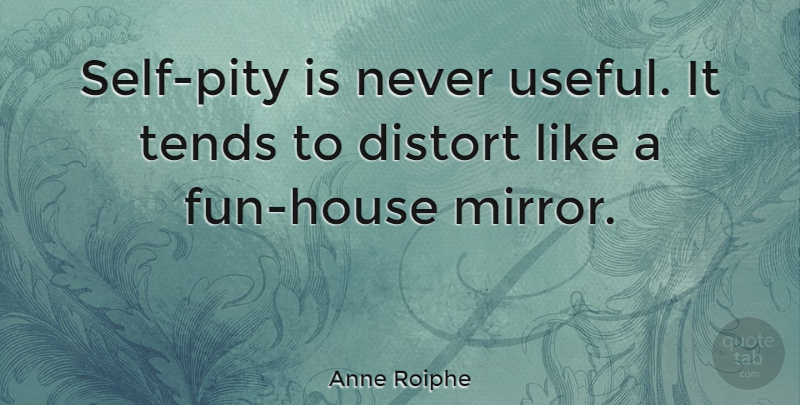 Anne Roiphe Quote About Fun, Self, Mirrors: Self Pity Is Never Useful...