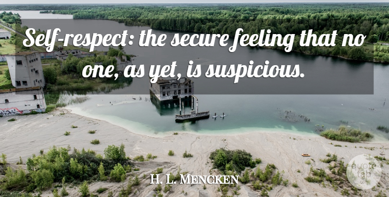 H. L. Mencken Quote About Respect, Self, Personality: Self Respect The Secure Feeling...