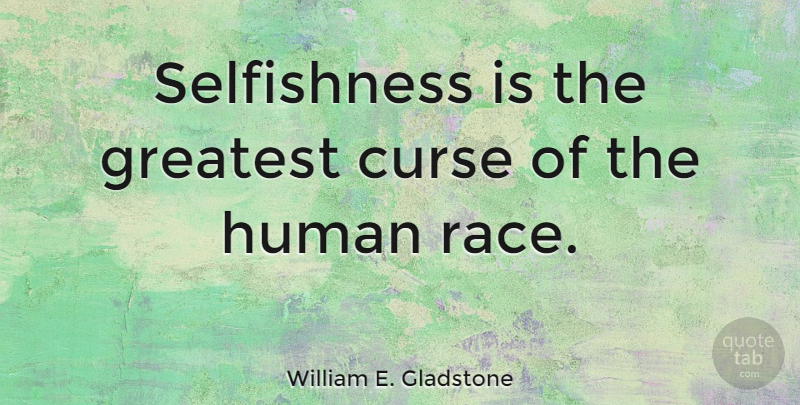 William E. Gladstone Quote About Selfish, Race, Curse: Selfishness Is The Greatest Curse...