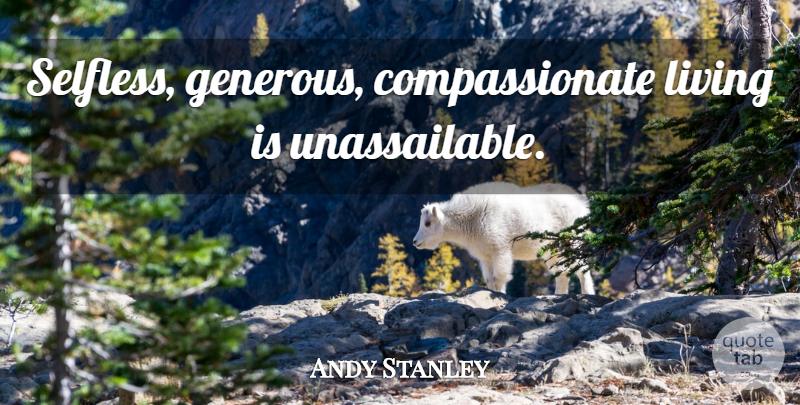 Andy Stanley Quote About Selfless, Compassionate, Generous: Selfless Generous Compassionate Living Is...