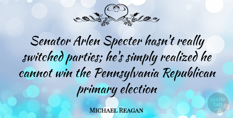 Michael Reagan Quote About Party, Winning, Pennsylvania: Senator Arlen Specter Hasnt Really...