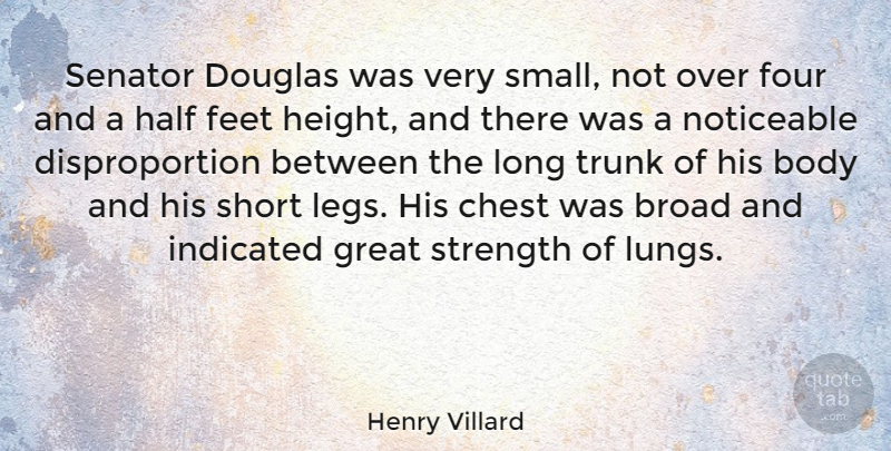 Henry Villard Quote About American Journalist, Body, Broad, Chest, Douglas: Senator Douglas Was Very Small...