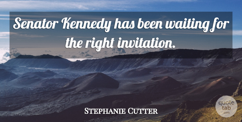 Stephanie Cutter Quote About Kennedy, Senator, Waiting: Senator Kennedy Has Been Waiting...