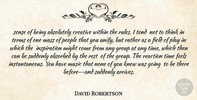 David Robertson Quote About Absolutely, Creative, Feels, Field, Group: Sense Of Being Absolutely Creative...