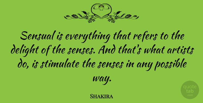 Shakira Quote About Artist, Sensual, Delight: Sensual Is Everything That Refers...
