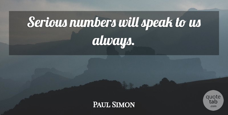 Paul Simon Quote About Numbers, Serious, Speak: Serious Numbers Will Speak To...