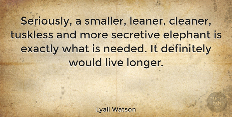 Lyall Watson Quote About Definitely, Elephant, Exactly, Secretive: Seriously A Smaller Leaner Cleaner...