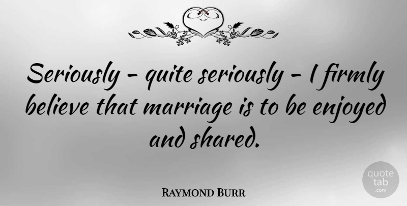 Raymond Burr Quote About Believe, Firmly, Marriage, Quite: Seriously Quite Seriously I Firmly...