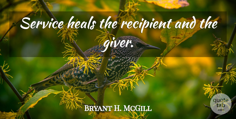 Bryant H. McGill Quote About Giver, Heal: Service Heals The Recipient And...