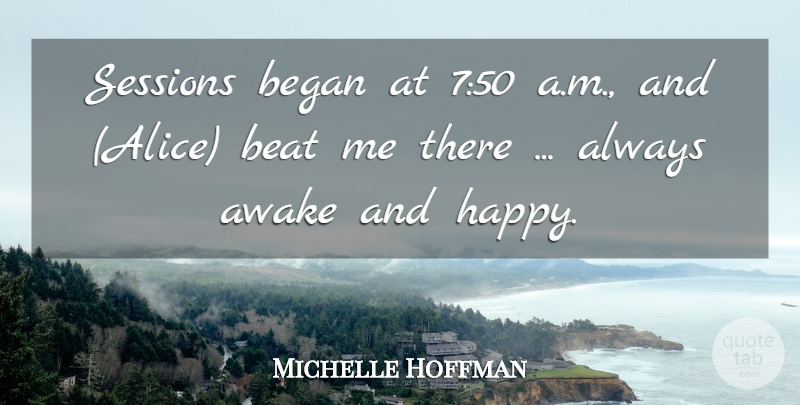 Michelle Hoffman Quote About Awake, Beat, Began: Sessions Began At 750 A...