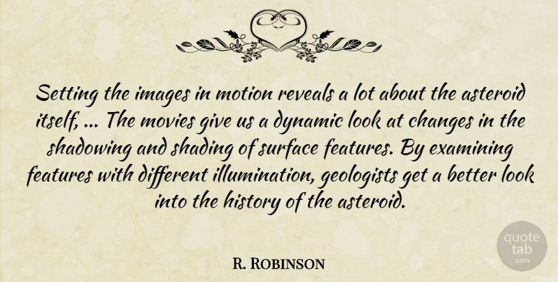 R. Robinson Quote About Asteroid, Changes, Dynamic, Examining, Features: Setting The Images In Motion...