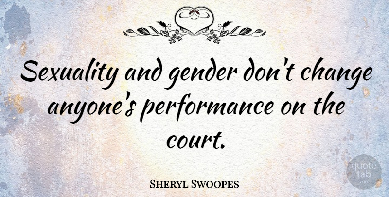 Sheryl Swoopes Quote About Gender, Sexuality, Court: Sexuality And Gender Dont Change...