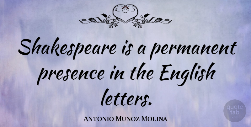 Antonio Munoz Molina Quote About English, Shakespeare: Shakespeare Is A Permanent Presence...