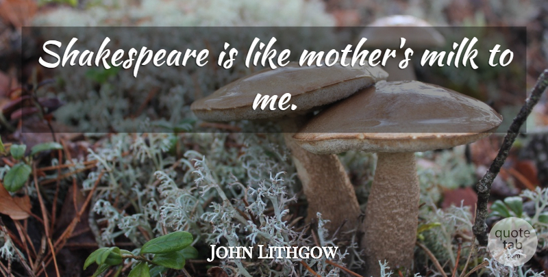 John Lithgow Quote About Mother, Milk: Shakespeare Is Like Mothers Milk...