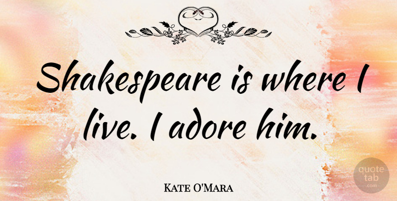 Kate O'Mara Quote About Shakespeare: Shakespeare Is Where I Live...