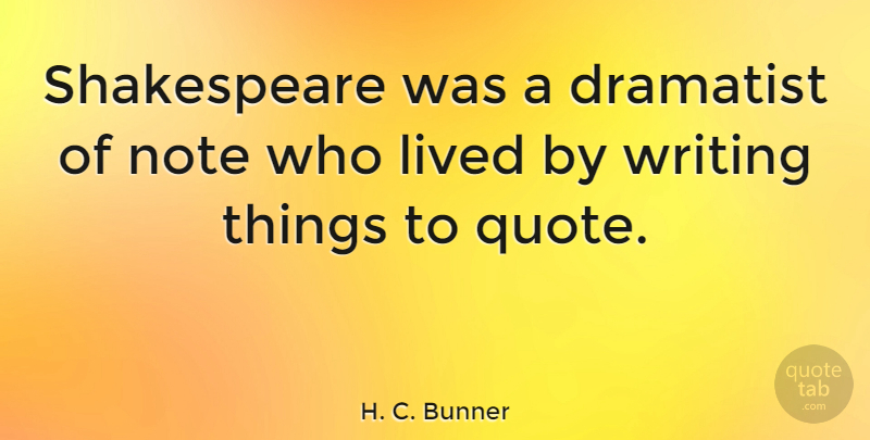 H. C. Bunner Quote About Dramatist, Lived, Note, Shakespeare: Shakespeare Was A Dramatist Of...