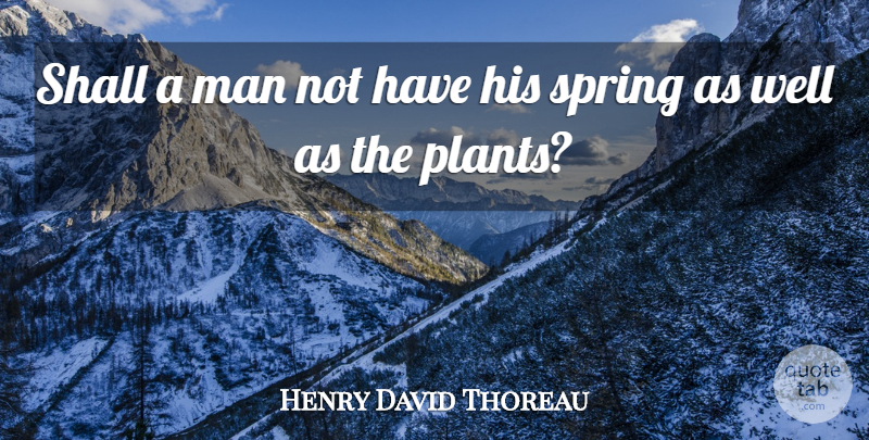 Henry David Thoreau Quote About Spring, Men, Plant: Shall A Man Not Have...