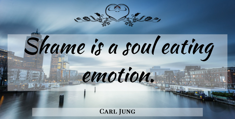 Carl Jung Quote About Inspirational, Soul, Emotion: Shame Is A Soul Eating...