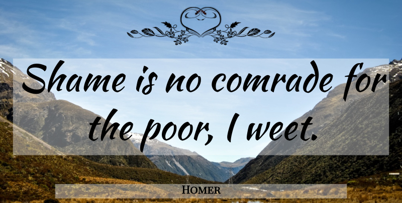 Homer Quote About Shame, Poor, Comrade: Shame Is No Comrade For...