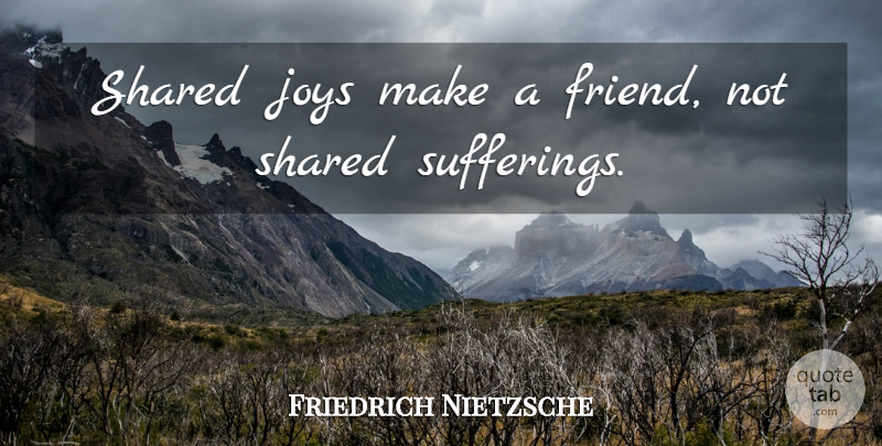 Friedrich Nietzsche Quote About Inspirational, Joy, Suffering: Shared Joys Make A Friend...
