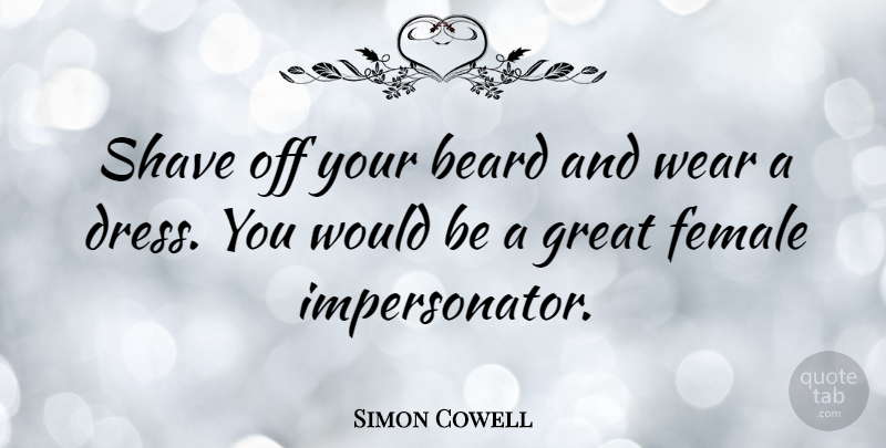 Simon Cowell Quote About Would Be, Shaving, Beard: Shave Off Your Beard And...