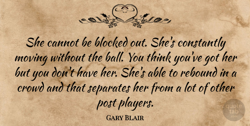 Gary Blair Quote About Blocked, Cannot, Constantly, Crowd, Moving: She Cannot Be Blocked Out...