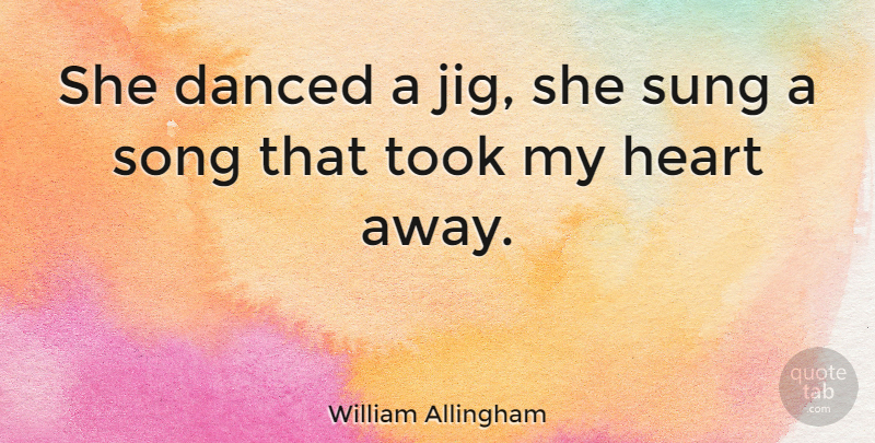 William Allingham Quote About Song, Heart, My Heart: She Danced A Jig She...