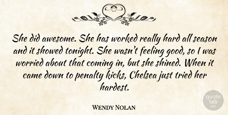 Wendy Nolan Quote About Came, Chelsea, Coming, Feeling, Hard: She Did Awesome She Has...