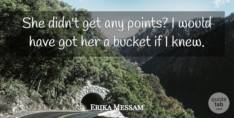 Erika Messam Quote About Bucket: She Didnt Get Any Points...