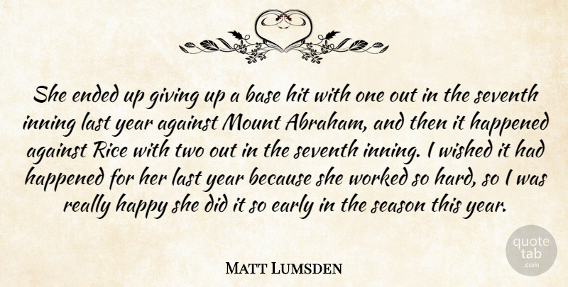 Matt Lumsden Quote About Against, Base, Early, Ended, Giving: She Ended Up Giving Up...