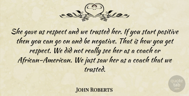 John Roberts Quote About Coach, Gave, Positive, Respect, Saw: She Gave Us Respect And...