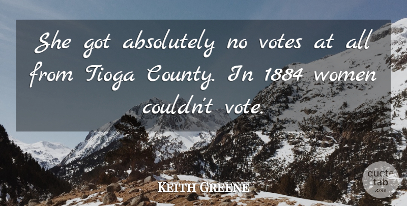 Keith Greene Quote About Absolutely, Votes, Women: She Got Absolutely No Votes...