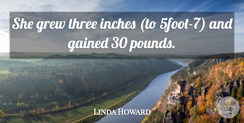 Linda Howard Quote About Gained, Grew, Inches, Three: She Grew Three Inches To...