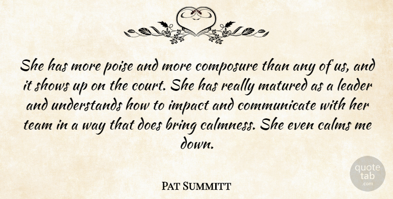 Pat Summitt Quote About Bring, Calms, Composure, Impact, Leader: She Has More Poise And...