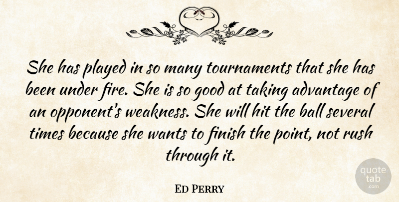 Ed Perry Quote About Advantage, Ball, Finish, Fire, Good: She Has Played In So...