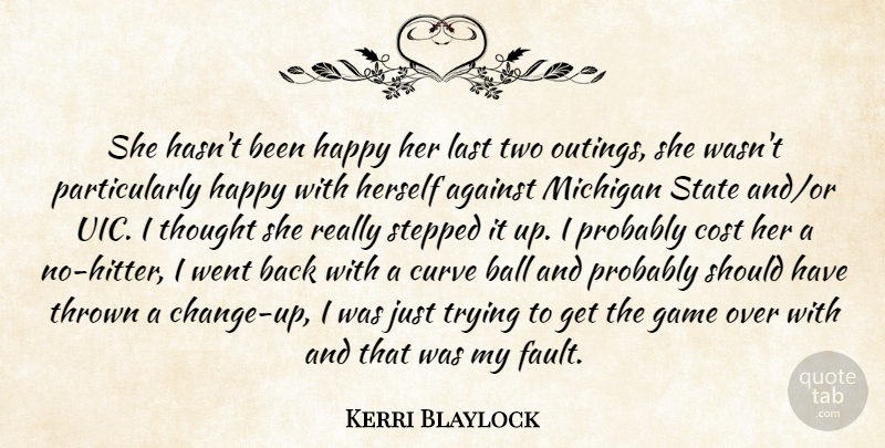 Kerri Blaylock Quote About Against, Ball, Cost, Curve, Game: She Hasnt Been Happy Her...