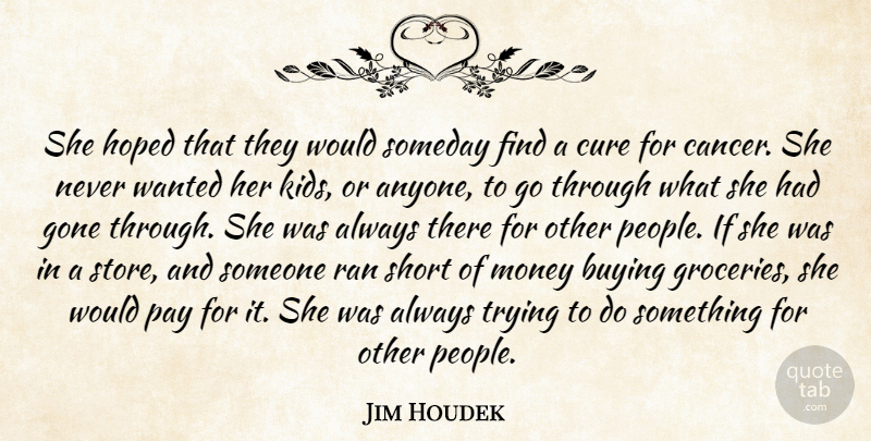 Jim Houdek Quote About Buying, Cancer, Cure, Gone, Hoped: She Hoped That They Would...